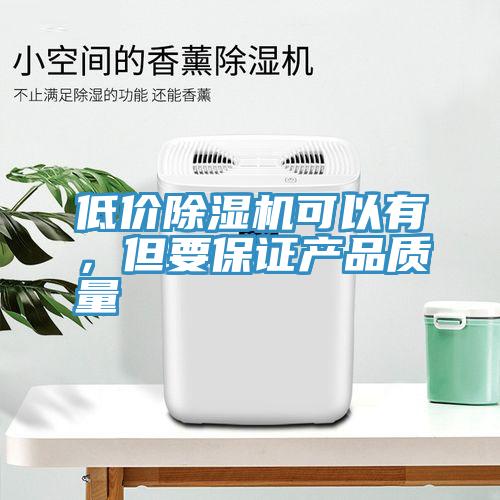 低價除濕機可以有，但要保證產品質量