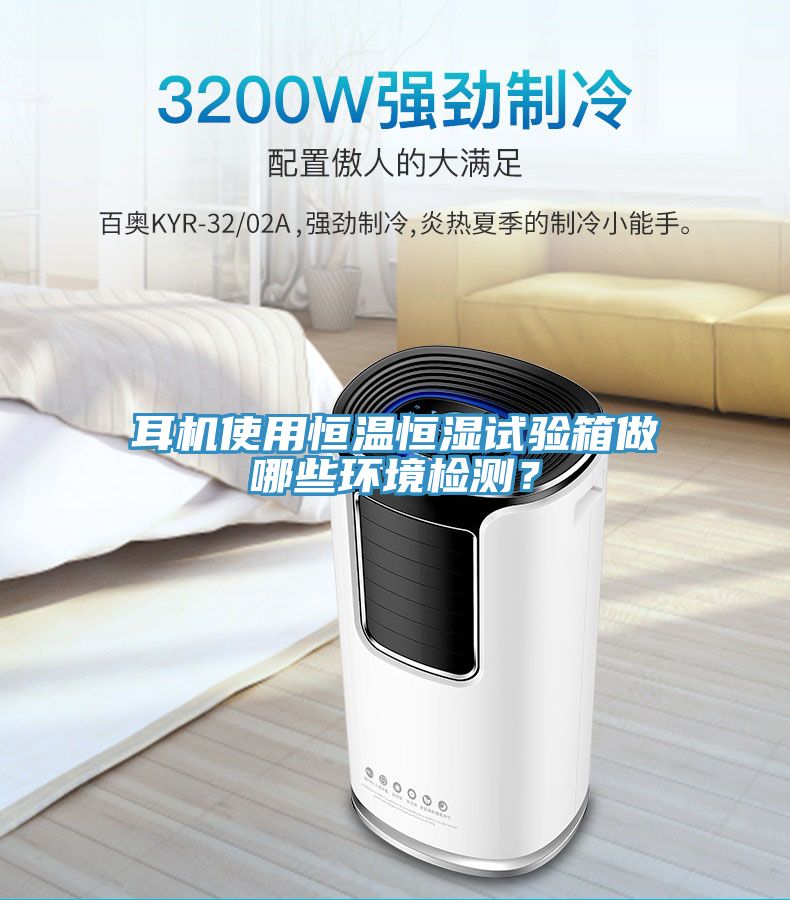 耳機使用恒溫恒濕試驗箱做哪些環境檢測？