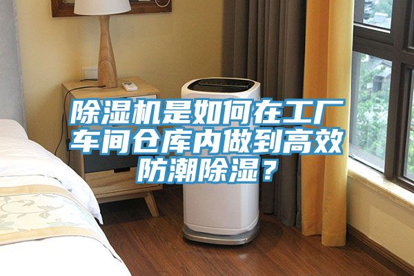 除濕機是如何在工廠車間倉庫內做到高效防潮除濕？