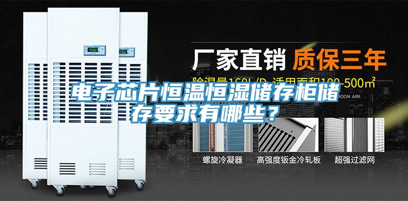 電子芯片恒溫恒濕儲(chǔ)存柜儲(chǔ)存要求有哪些？