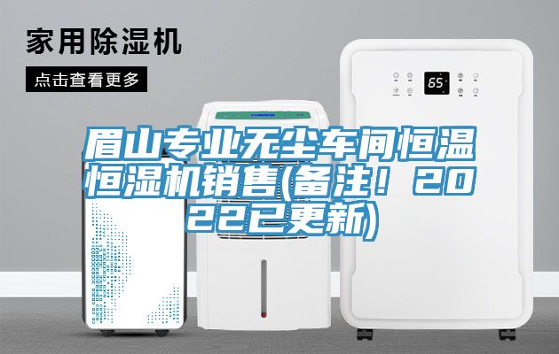眉山專業無塵車間恒溫恒濕機銷售(備注！2022已更新)